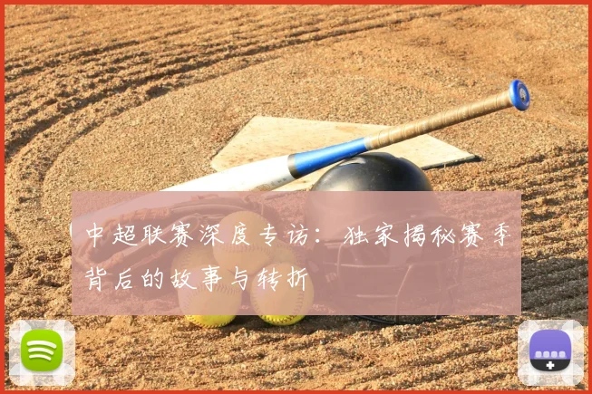 中超联赛深度专访:独家揭秘赛季背后的故事与转折