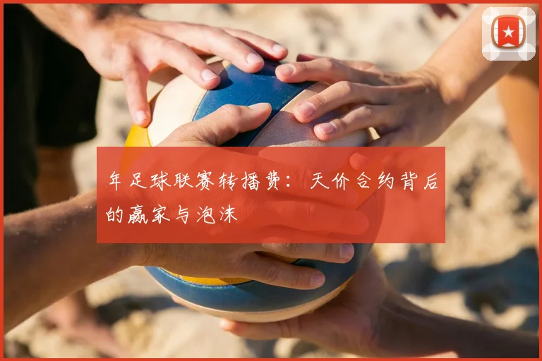 年足球联赛转播费：天价合约背后的赢家与泡沫