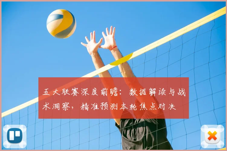五大联赛深度前瞻：数据解读与战术洞察，精准预测本轮焦点对决