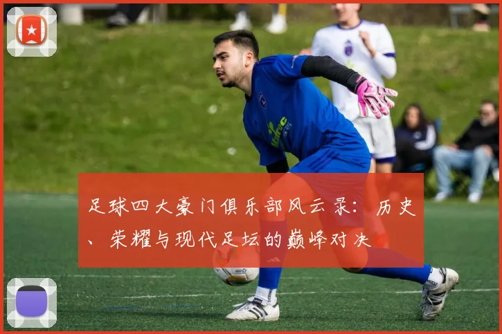 足球四大豪门俱乐部风云录：历史、荣耀与现代足坛的巅峰对决