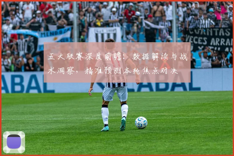 五大联赛深度前瞻：数据解读与战术洞察，精准预测本轮焦点对决