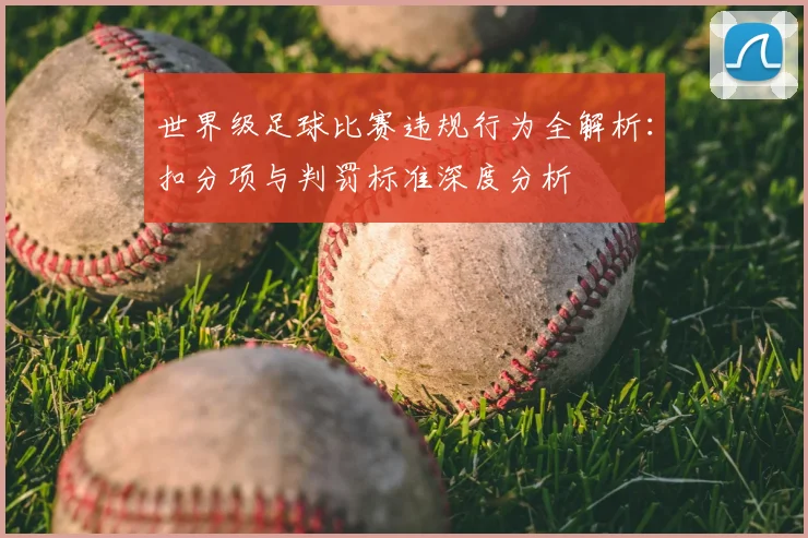 世界级足球比赛违规行为全解析:扣分项与判罚标准深度分析